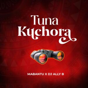 Music Audio : Mabantu X Dj ALlly B – Tunakuchora