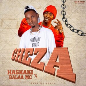 Music Audio : Hashaki x Balaa Mc – Cheza
