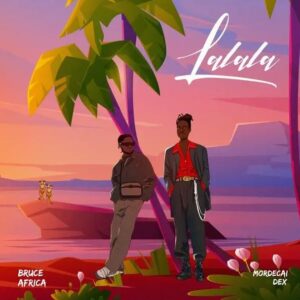 Music Audio : Bruce Africa ft Mordecai dex – Lalala