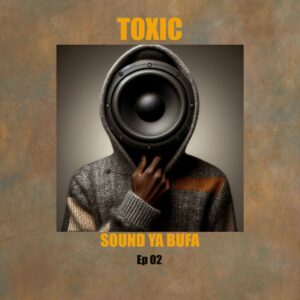 Music Audio : Toxic – Sound Ya Bufa Ep 02