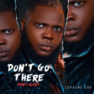 Music Audio : Supreme Shk – Don’t Go There (Debit Alert)