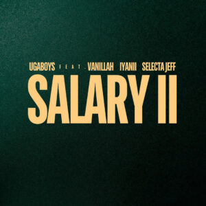 Music Audio : Ugaboys Ft. Vanillah, Iyanii & Selecta Jeff – Salary II (Remix)