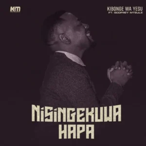 Music Audio : Kibonge wa Yesu Ft Godfrey Mteule – Nisingekuwa Hapa | Download