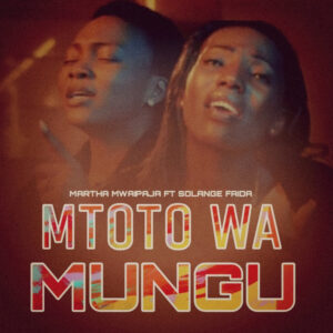 Music Audio : Martha Mwaipaja Ft Solange Faida – Mtoto Wa Mungu | Download