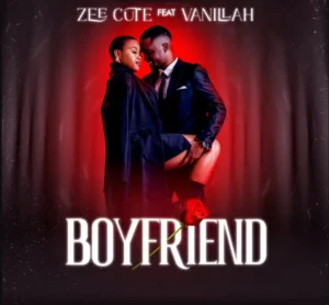 Music Audio : Zee Cute Ft Vanillah – Boyfriend | Download