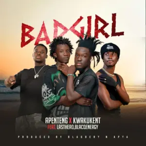 Music Audio : Apenteng Ft Kwaku kent, BlacqEnergy & Last Hero – BadGirl | Download