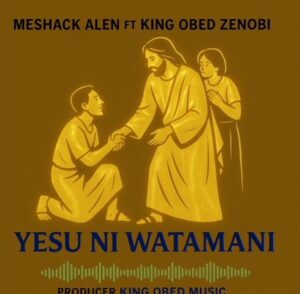Music Audio : Meshack Alen Ft King Obed Zenobi – Yesu Ni Wathamani | Download