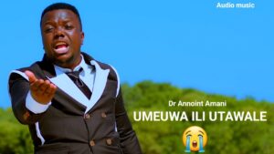 Music Audio : Dr Annoint Amani – UMEUWA ILI UTAWALE | Download Mp3