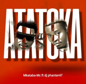 Music Audio : Mkataba Mc Ft Dj Phanter47 – Atatoka | Download Mp3
