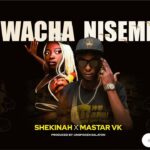 Music Audio : Shekina Karen Ft Mastar Vk – Wacha Niseme | Download Mp3